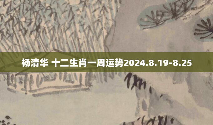 杨清华 十二生肖一周运势2024.8.19-8.25