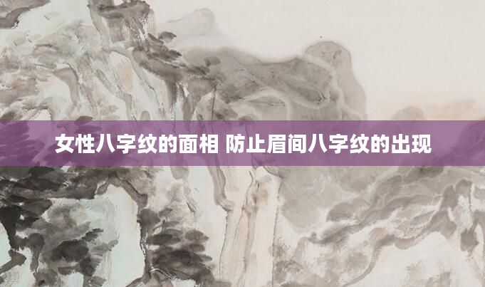 女性八字纹的面相 防止眉间八字纹的出现