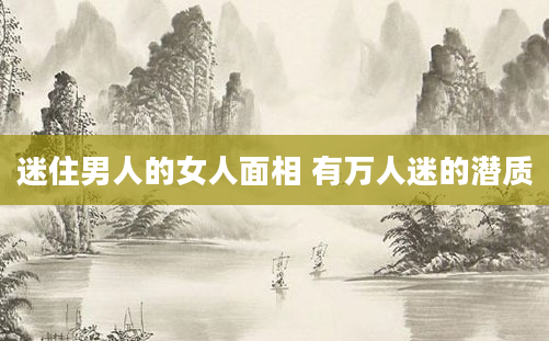 迷住男人的女人面相 有万人迷的潜质