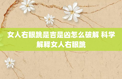 女人右眼跳是吉是凶怎么破解 科学解释女人右眼跳
