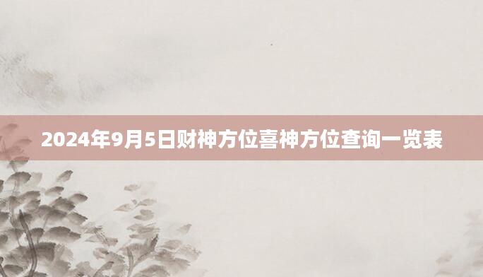 2024年9月5日财神方位喜神方位查询一览表