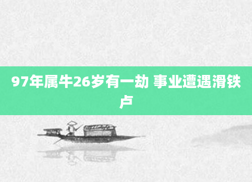 97年属牛26岁有一劫 事业遭遇滑铁卢