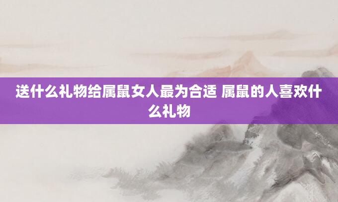 送什么礼物给属鼠女人最为合适 属鼠的人喜欢什么礼物