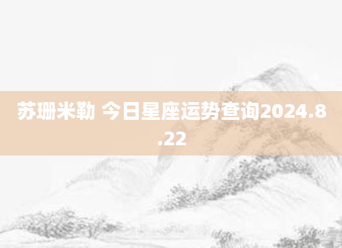 苏珊米勒 今日星座运势查询2024.8.22