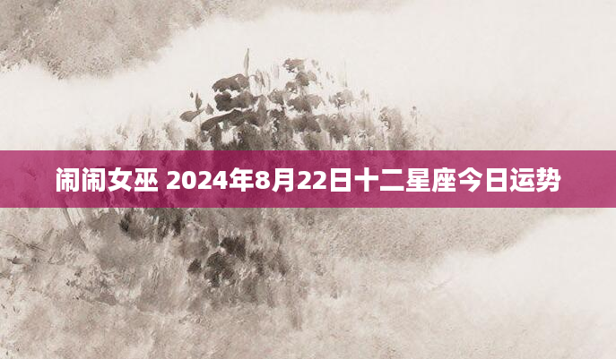 闹闹女巫 2024年8月22日十二星座今日运势