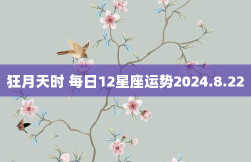 狂月天时 每日12星座运势2024.8.22