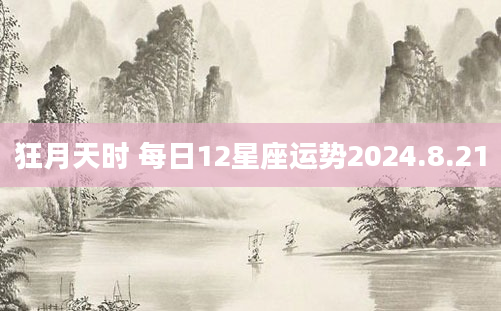 狂月天时 每日12星座运势2024.8.21