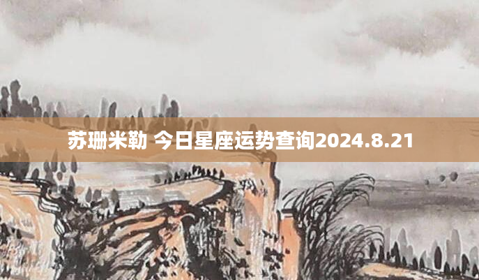 苏珊米勒 今日星座运势查询2024.8.21
