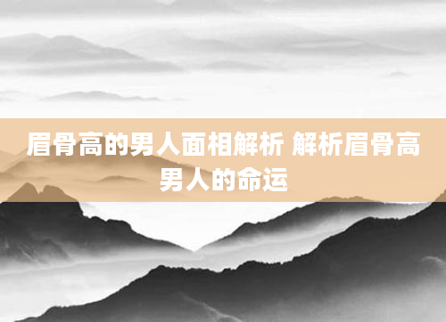 眉骨高的男人面相解析 解析眉骨高男人的命运