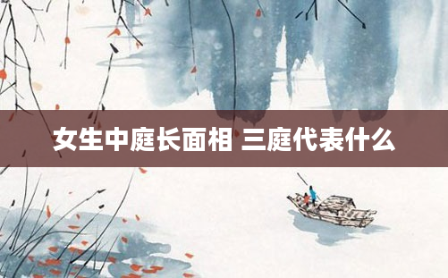 女生中庭长面相 三庭代表什么