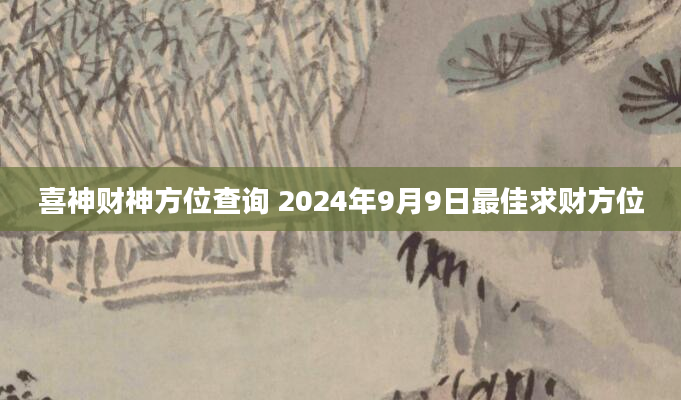 喜神财神方位查询 2024年9月9日最佳求财方位