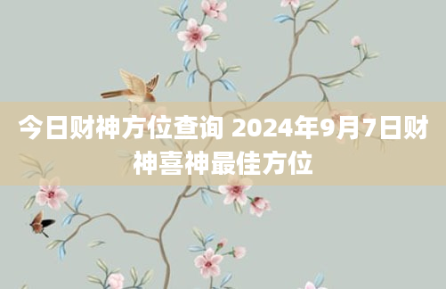 今日财神方位查询 2024年9月7日财神喜神最佳方位