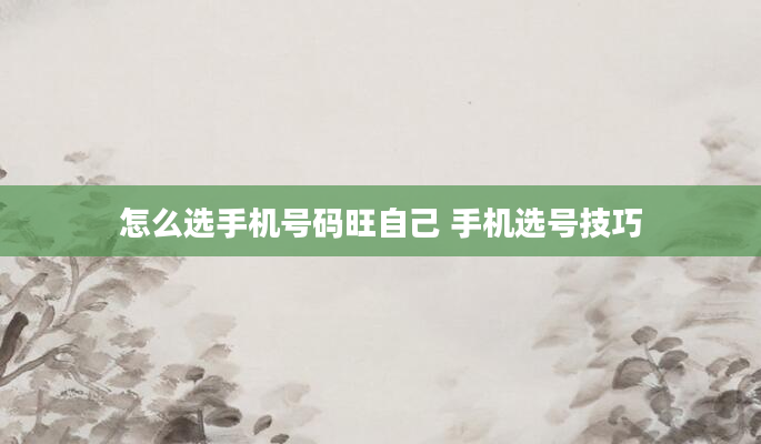 怎么选手机号码旺自己 手机选号技巧