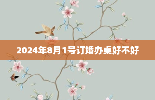 2024年8月1号订婚办桌好不好