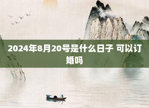2024年8月20号是什么日子 可以订婚吗