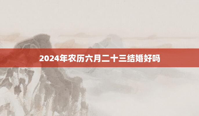2024年农历六月二十三结婚好吗