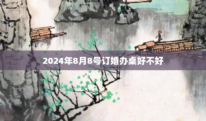 2024年8月8号订婚办桌好不好