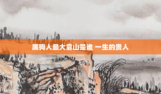 属狗人最大靠山是谁 一生的贵人