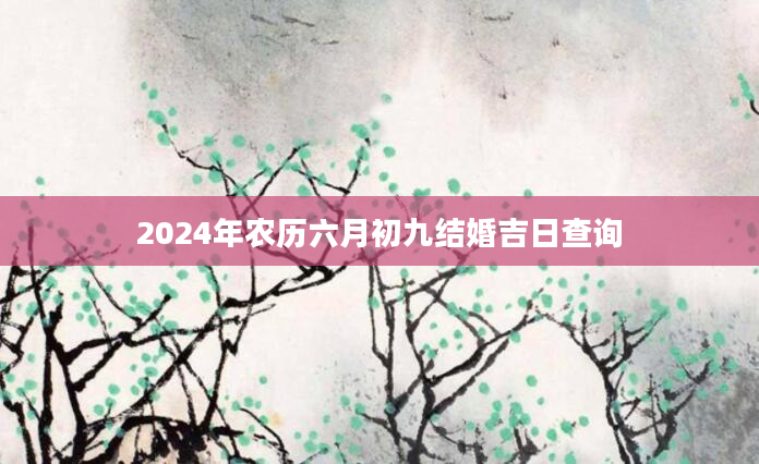 2024年农历六月初九结婚吉日查询