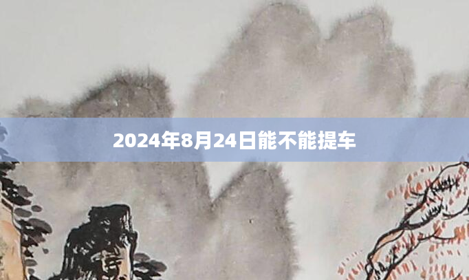 2024年8月24日能不能提车