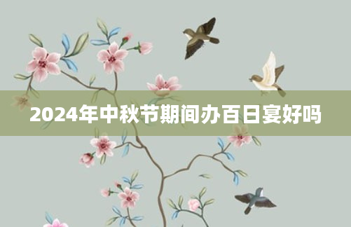 2024年中秋节期间办百日宴好吗