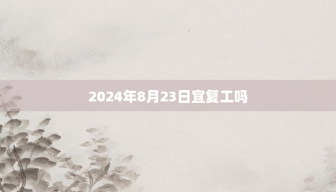 2024年8月23日宜复工吗