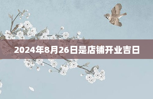 2024年8月26日是店铺开业吉日