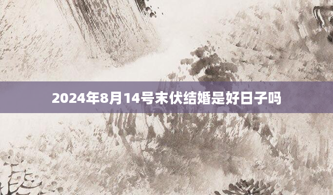 2024年8月14号末伏结婚是好日子吗