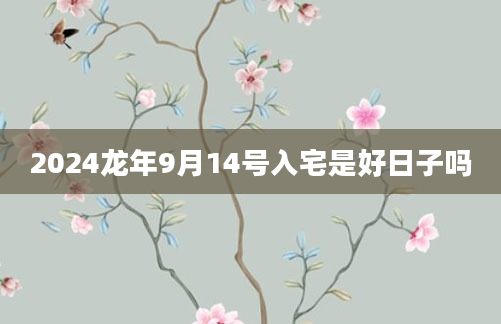 2024龙年9月14号入宅是好日子吗
