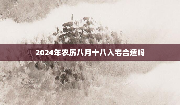 2024年农历八月十八入宅合适吗