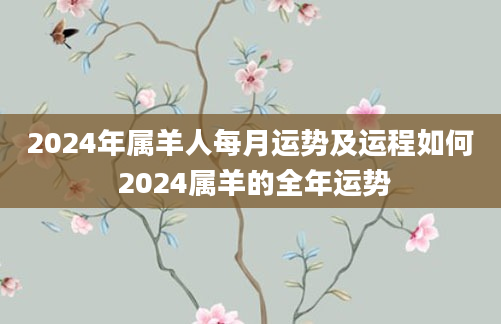 2024年属羊人每月运势及运程如何 2024属羊的全年运势