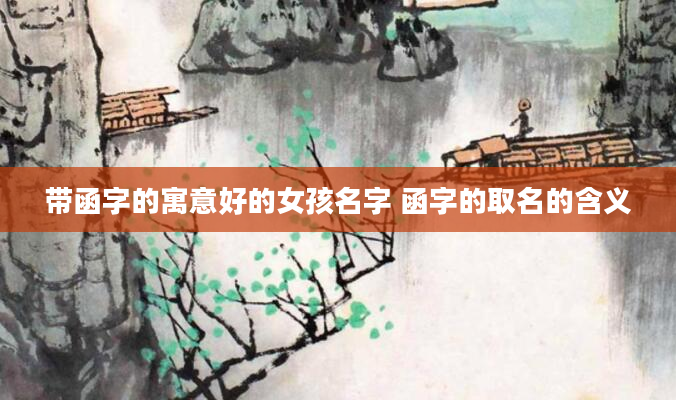 带函字的寓意好的女孩名字 函字的取名的含义