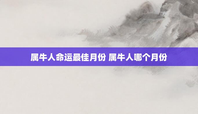 属牛人命运最佳月份 属牛人哪个月份