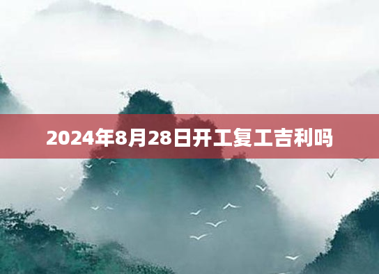 2024年8月28日开工复工吉利吗