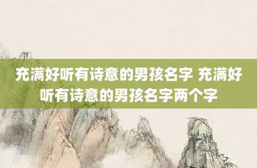 充满好听有诗意的男孩名字 充满好听有诗意的男孩名字两个字