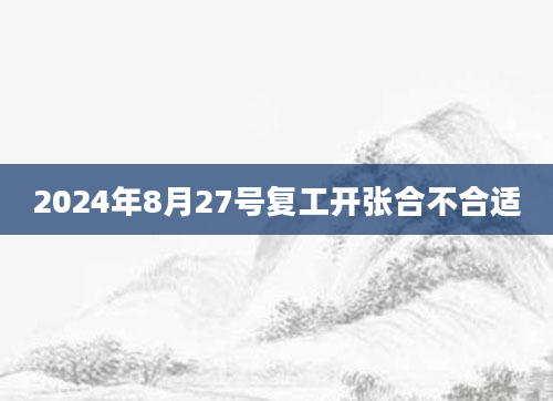 2024年8月27号复工开张合不合适
