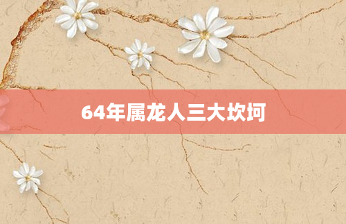 64年属龙人三大坎坷