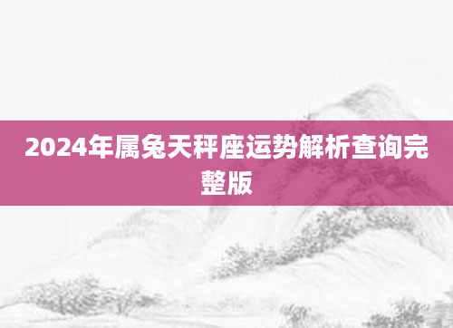 2024年属兔天秤座运势解析查询完整版