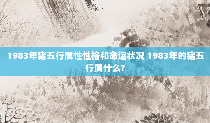 1983年猪五行属性性格和命运状况 1983年的猪五行属什么?