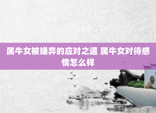 属牛女被嫌弃的应对之道 属牛女对待感情怎么样