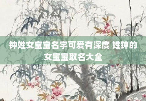 钟姓女宝宝名字可爱有深度 姓钟的女宝宝取名大全