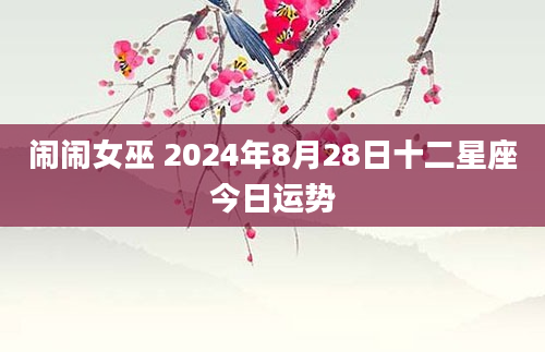 闹闹女巫 2024年8月28日十二星座今日运势