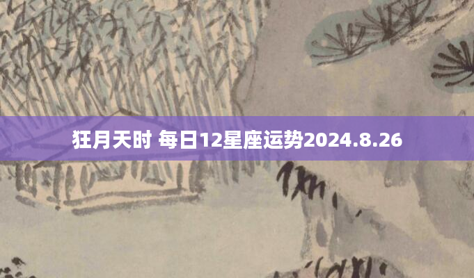 狂月天时 每日12星座运势2024.8.26