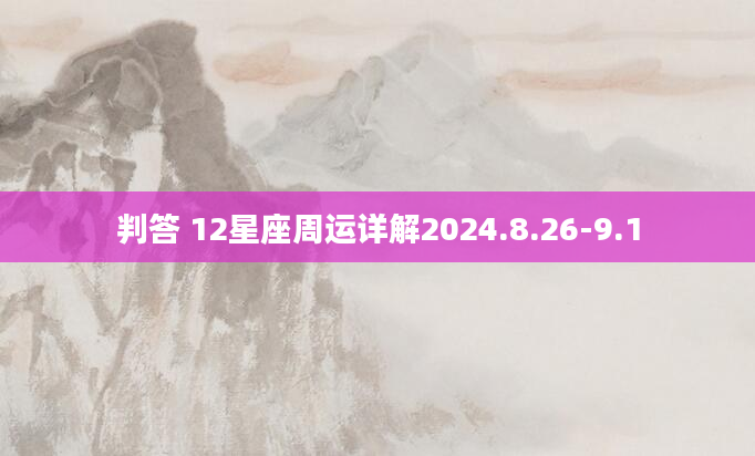 判答 12星座周运详解2024.8.26-9.1