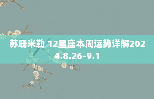 苏珊米勒 12星座本周运势详解2024.8.26-9.1