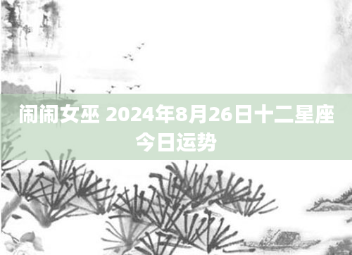 闹闹女巫 2024年8月26日十二星座今日运势