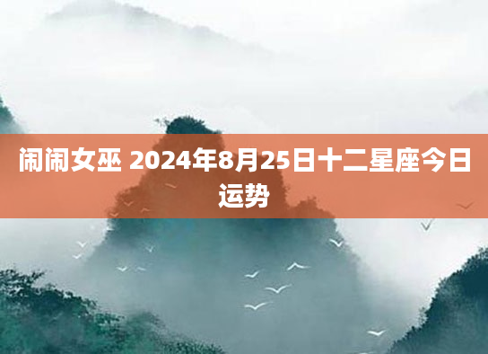 闹闹女巫 2024年8月25日十二星座今日运势