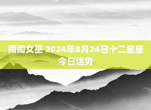 闹闹女巫 2024年8月24日十二星座今日运势
