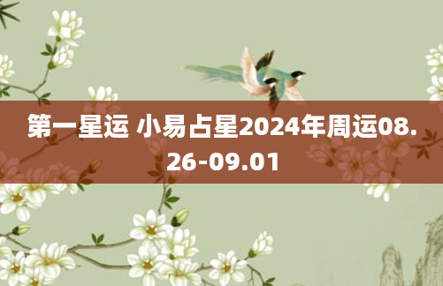 第一星运 小易占星2024年周运08.26-09.01