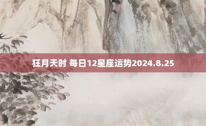 狂月天时 每日12星座运势2024.8.25